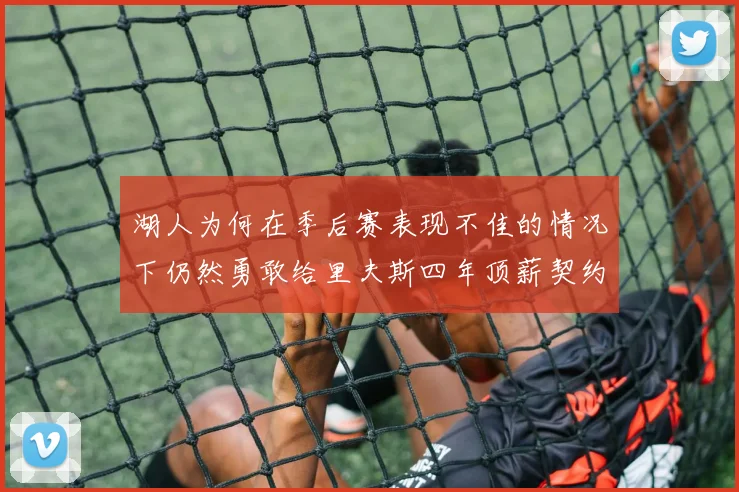 湖人为何在季后赛表现不佳的情况下仍然勇敢给里夫斯四年顶薪契约