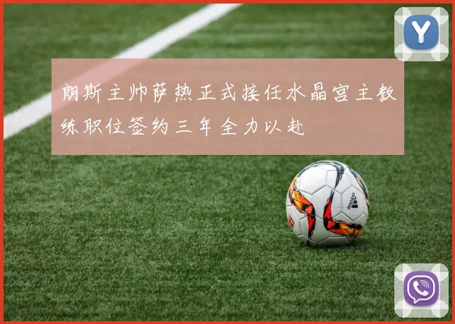 朗斯主帅萨热正式接任水晶宫主教练职位签约三年全力以赴