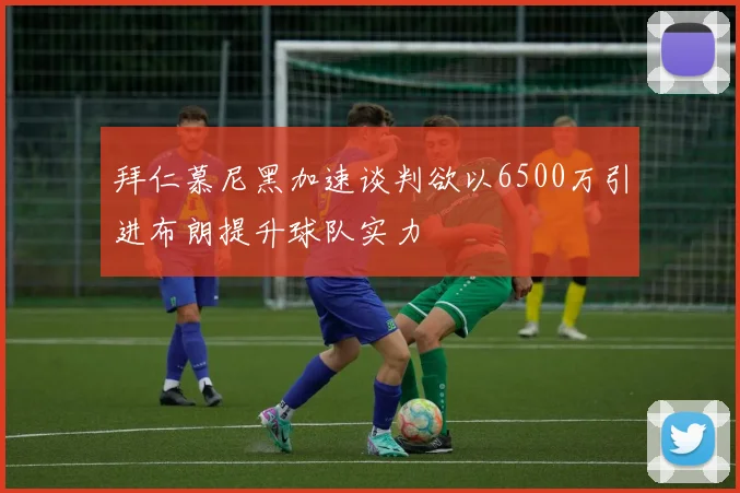 拜仁慕尼黑加速谈判欲以6500万引进布朗提升球队实力