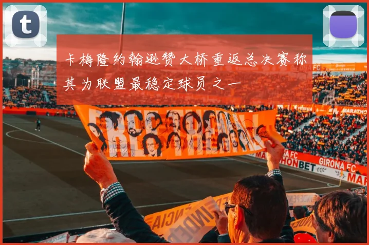 卡梅隆约翰逊赞大桥重返总决赛称其为联盟最稳定球员之一