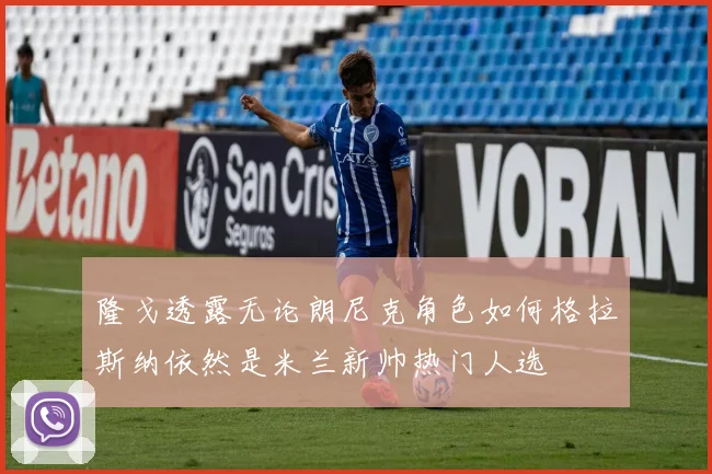 隆戈透露无论朗尼克角色如何格拉斯纳依然是米兰新帅热门人选