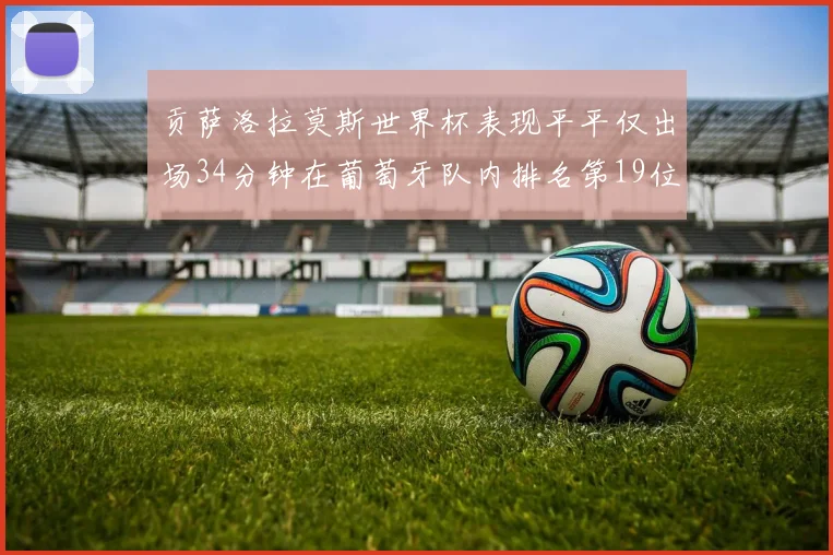 贡萨洛拉莫斯世界杯表现平平仅出场34分钟在葡萄牙队内排名第19位