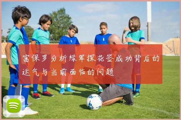 富保罗分析绿军探花签成功背后的运气与当前面临的问题